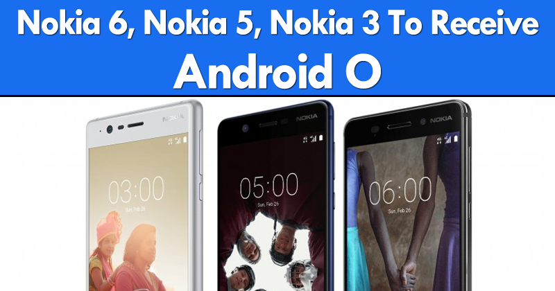 Nokia 6, Nokia 5, Nokia 3 To Receive Android O, Confirms HMD Global