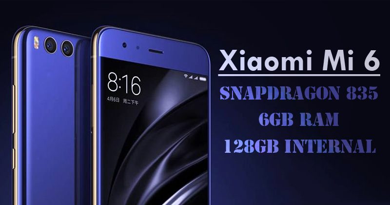 Xiaomi Mi 6 Launched With Snapdragon 835, 6GB RAM, 128GB Internal