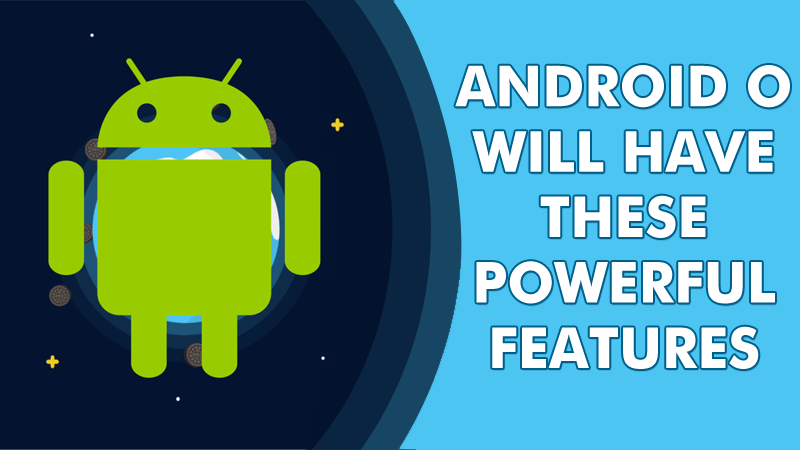 Android *O* Will Have These Powerful New Features