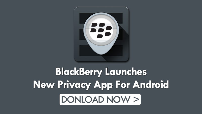 BlackBerry Just Introduced An Awesome App To Enforce Privacy On Android