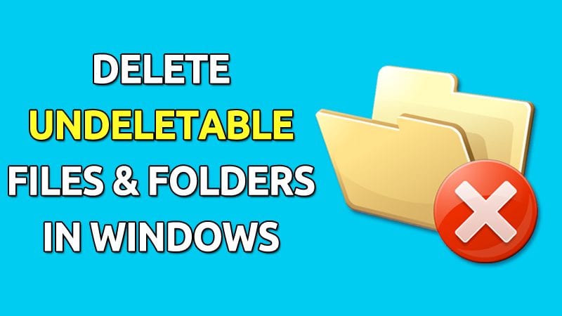 How To Delete Undeletable Files and Folders in Windows 10