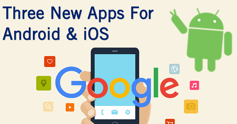 Google Just Launched Three New Apps For Android & iOS