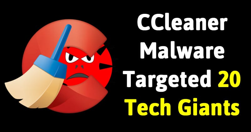 CCleaner Malware Targeted 20 Tech Giants Including Intel, Microsoft, Samsung And More
