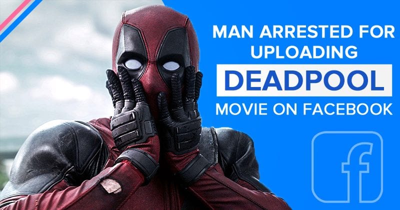 21-Year-Old Man Arrested For Uploading And Sharing Deadpool Movie On Facebook