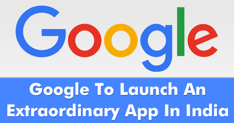 Google To Launch An Extraordinary New Application In India