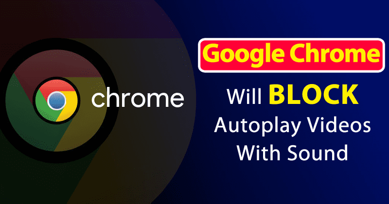 Google Chrome Will Soon Block Autoplay Videos With Sound