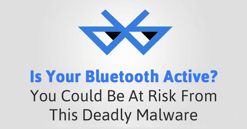 Is Your Bluetooth Active? You Could Be At Risk From This Deadly Malware