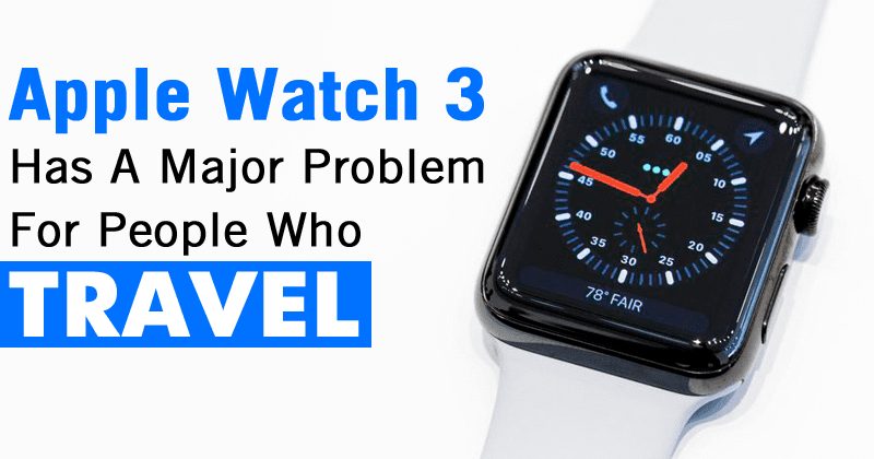 يا إلهي! Apple Watch 3 لديه مشكلة كبيرة للأشخاص الذين يسافرون