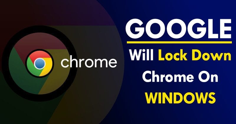 OMG! Google Will Lock Down Chrome On Windows