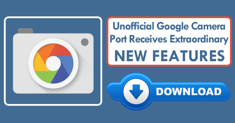 Unofficial Google Camera Port Receives New Update & Extraordinary Features