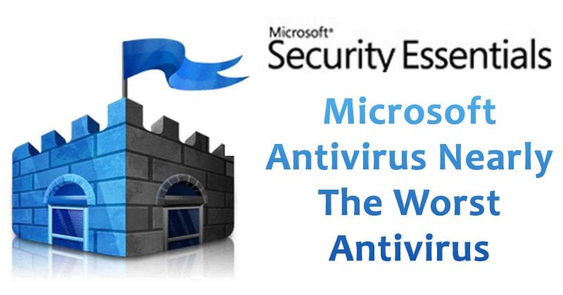 Microsoft Antivirus Is One Of The Worst Antivirus