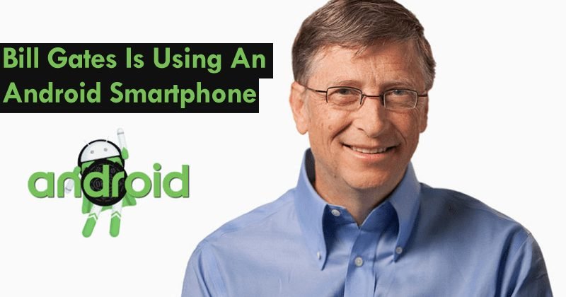 Microsoft Co-Founder Bill Gates Says He Is Using An Android Smartphone