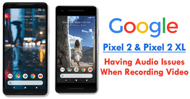 يواجه Google Pixel 2 و Pixel 2 XL مشاكل في الصوت عند تسجيل الفيديو