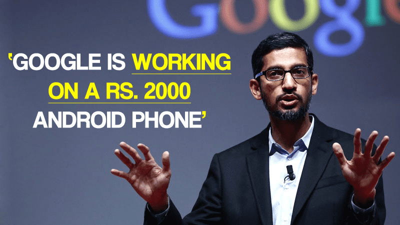 Google Is Working On A Rs 2000 Android Phone For India!