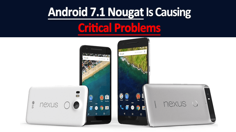 Android 7.1 Nougat Is Causing Critical Problems To Nexus Devices