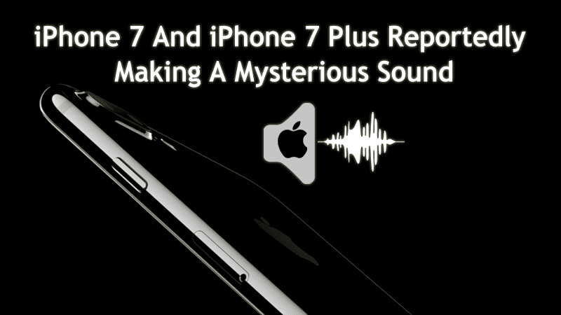 iPhone 7 And iPhone 7 Plus Reportedly Making A Mysterious Sound
